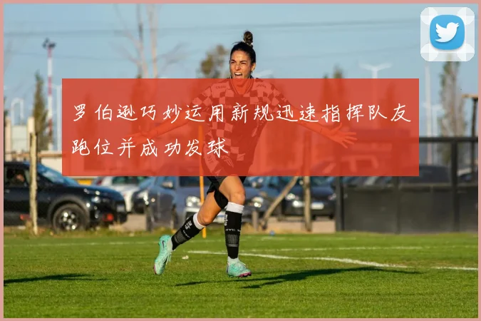 罗伯逊巧妙运用新规迅速指挥队友跑位并成功发球